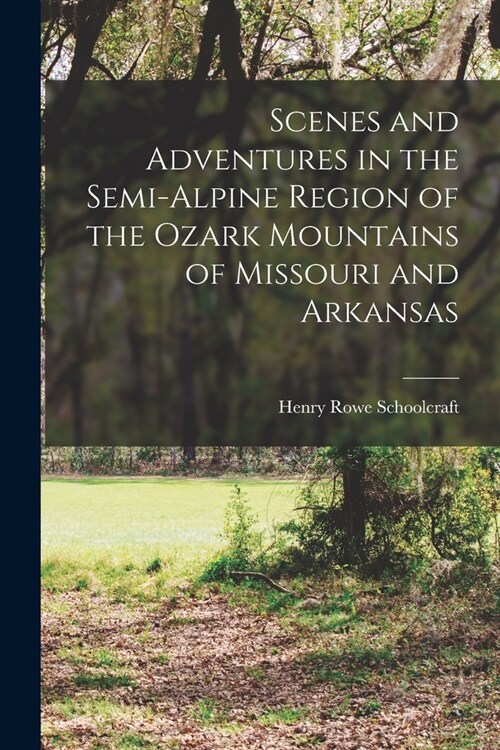 Scenes and Adventures in the Semi-alpine Region of the Ozark Mountains of Missouri and Arkansas (Paperback)