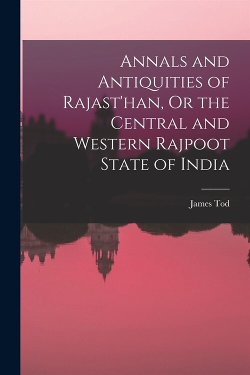 Annals and Antiquities of Rajasthan, Or the Central and Western Rajpoot State of India (Paperback)