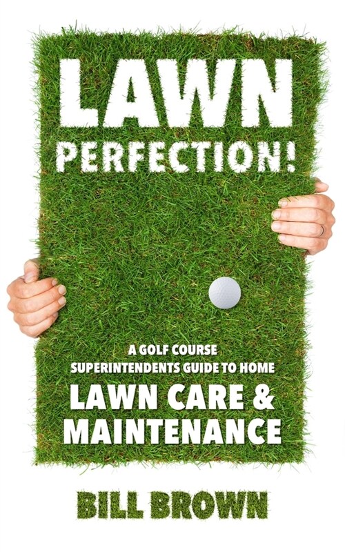 Lawn Perfection!: A Golf Course Superintendents Guide To Home Lawn Care And Maintenance (Paperback)