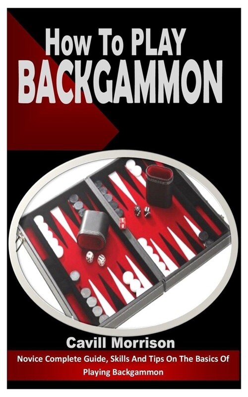 How to Play Backgammon: Novice Complete Guide, Skills And Tips On The Basics Of Playing Backgammon (Paperback)