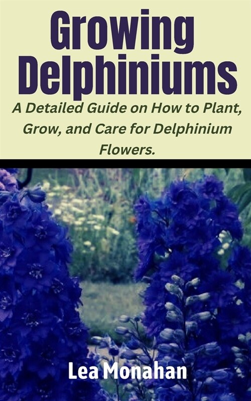 Growing Delphiniums: A Detailed Guide on How to Plant, Grow, and Care for Delphinium Flowers. (Paperback)