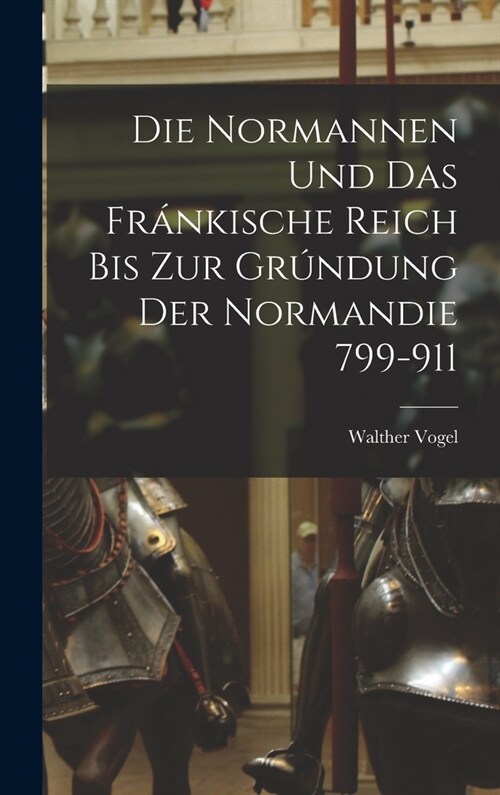 Die Normannen und das Fr?kische Reich bis zur Gr?dung der Normandie 799-911 (Hardcover)