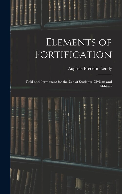 Elements of Fortification: Field and Permanent for the Use of Students, Civilian and Military (Hardcover)