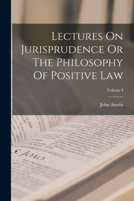 Lectures On Jurisprudence Or The Philosophy Of Positive Law; Volume I (Paperback)