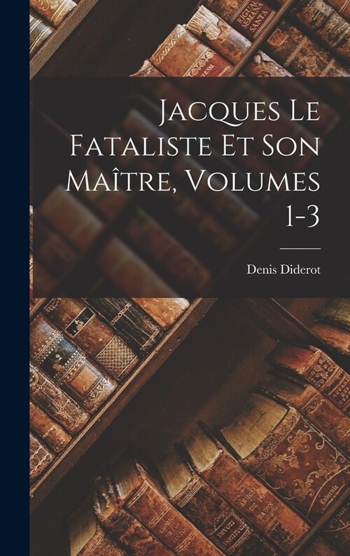 Jacques Le Fataliste Et Son Ma?re, Volumes 1-3 (Hardcover)