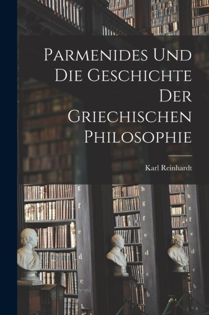 Parmenides Und Die Geschichte Der Griechischen Philosophie (Paperback)