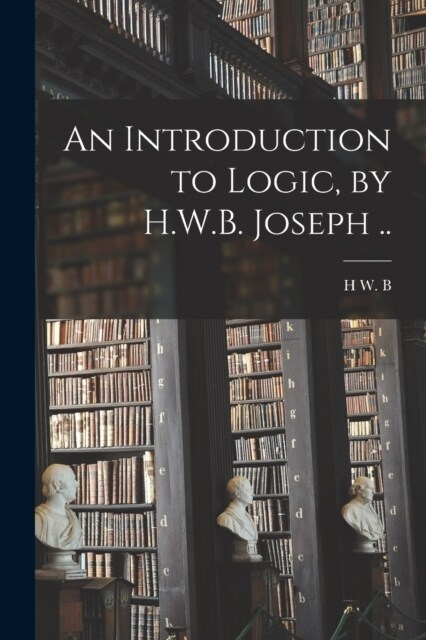 An Introduction to Logic, by H.W.B. Joseph .. (Paperback)