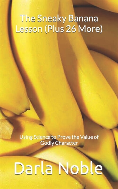 The Sneaky Banana Lesson (Plus 26 More): Using Science to Prove the Value of Godly Character (Paperback)