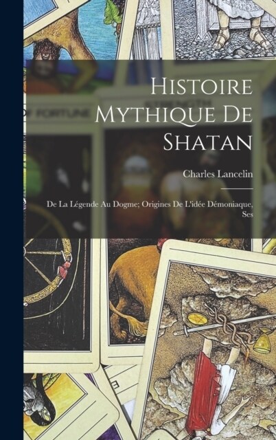 Histoire Mythique de Shatan; de la L?ende au Dogme; Origines de lid? D?oniaque, Ses (Hardcover)