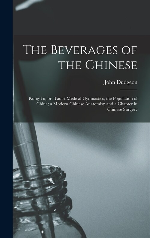 The Beverages of the Chinese: Kung-fu; or, Tauist Medical Gymnastics; the Population of China; a Modern Chinese Anatomist; and a Chapter in Chinese (Hardcover)