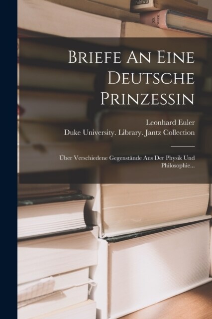 Briefe An Eine Deutsche Prinzessin: ?er Verschiedene Gegenst?de Aus Der Physik Und Philosophie... (Paperback)