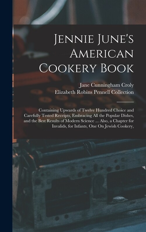 Jennie Junes American Cookery Book: Containing Upwards of Twelve Hundred Choice and Carefully Tested Receipts, Embracing All the Popular Dishes, and (Hardcover)