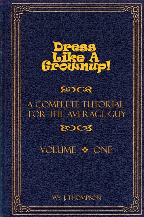 Dress Like A Grownup! A Complete Tutorial for the Average Guy, Volume One (Paperback)