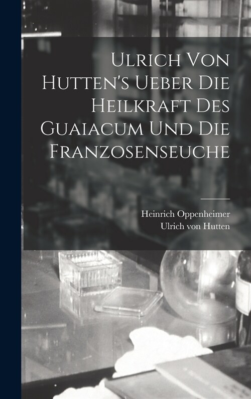 Ulrich Von Huttens Ueber Die Heilkraft Des Guaiacum Und Die Franzosenseuche (Hardcover)