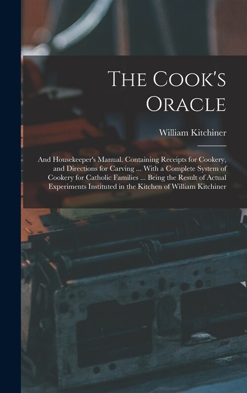 The Cooks Oracle; and Housekeepers Manual. Containing Receipts for Cookery, and Directions for Carving ... With a Complete System of Cookery for Cat (Hardcover)