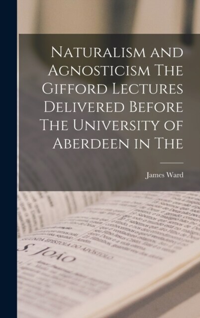 Naturalism and Agnosticism The Gifford Lectures Delivered Before The University of Aberdeen in The (Hardcover)