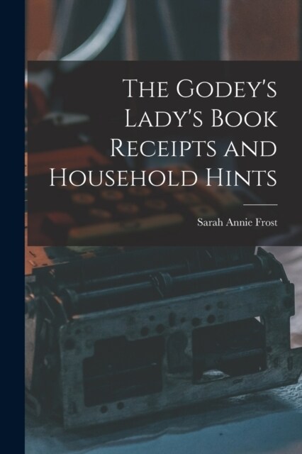 The Godeys Ladys Book Receipts and Household Hints (Paperback)