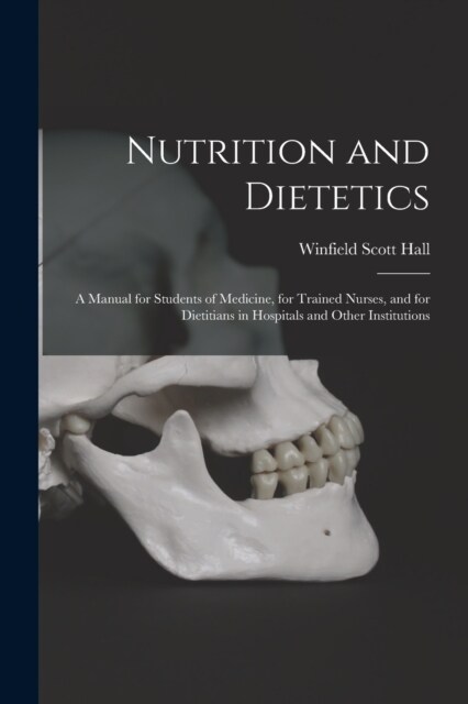 Nutrition and Dietetics: A Manual for Students of Medicine, for Trained Nurses, and for Dietitians in Hospitals and Other Institutions (Paperback)