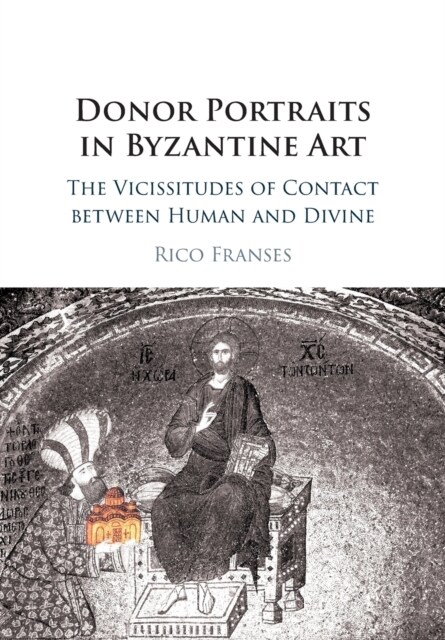 Donor Portraits in Byzantine Art : The Vicissitudes of Contact between Human and Divine (Paperback)