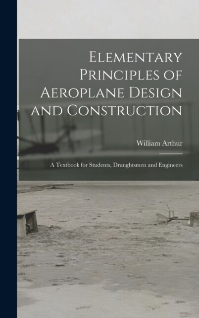 Elementary Principles of Aeroplane Design and Construction: A Textbook for Students, Draughtsmen and Engineers (Hardcover)