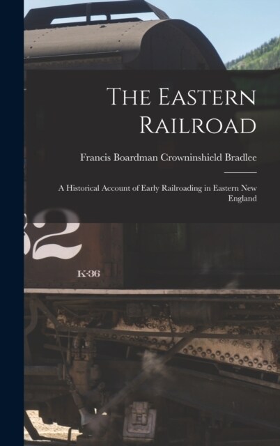 The Eastern Railroad: A Historical Account of Early Railroading in Eastern New England (Hardcover)