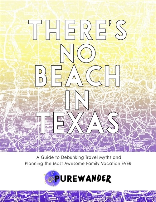 Theres No Beach In Texas: A Guide to Debunking Travel Myths and Planning the Most Awesome Family Vacation EVER (Paperback)