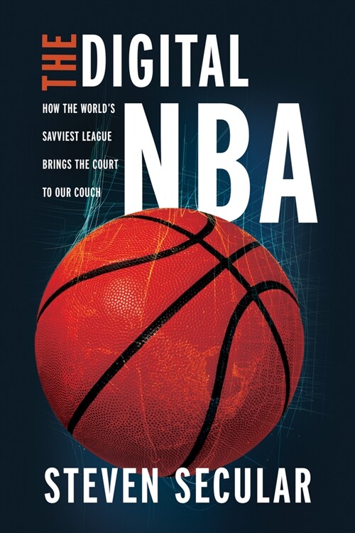 The Digital NBA: How the Worlds Savviest League Brings the Court to Our Couch (Hardcover)