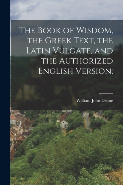 The Book of Wisdom, the Greek Text, the Latin Vulgate, and the Authorized English Version; (Paperback)