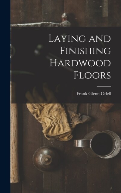 Laying and Finishing Hardwood Floors (Hardcover)