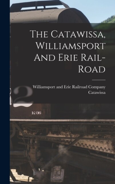 The Catawissa, Williamsport And Erie Rail-road (Hardcover)