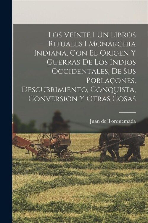 Los Veinte I Un Libros Rituales I Monarchia Indiana, Con El Origen Y Guerras De Los Indios Occidentales, De Sus Pobla?nes, Descubrimiento, Conquista, (Paperback)