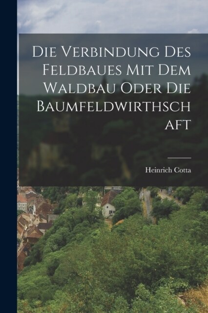 Die Verbindung des Feldbaues mit dem Waldbau oder die Baumfeldwirthschaft (Paperback)