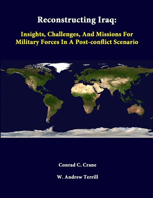 Reconstructing Iraq: Insights, Challenges, And Missions For Military Forces In A Post-Conflict Scenario (Paperback)