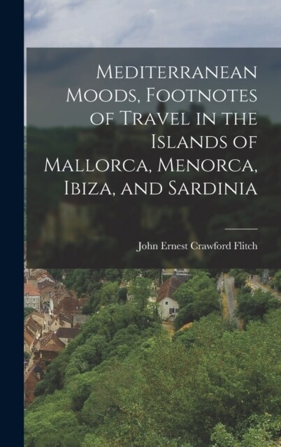 Mediterranean Moods, Footnotes of Travel in the Islands of Mallorca, Menorca, Ibiza, and Sardinia (Hardcover)