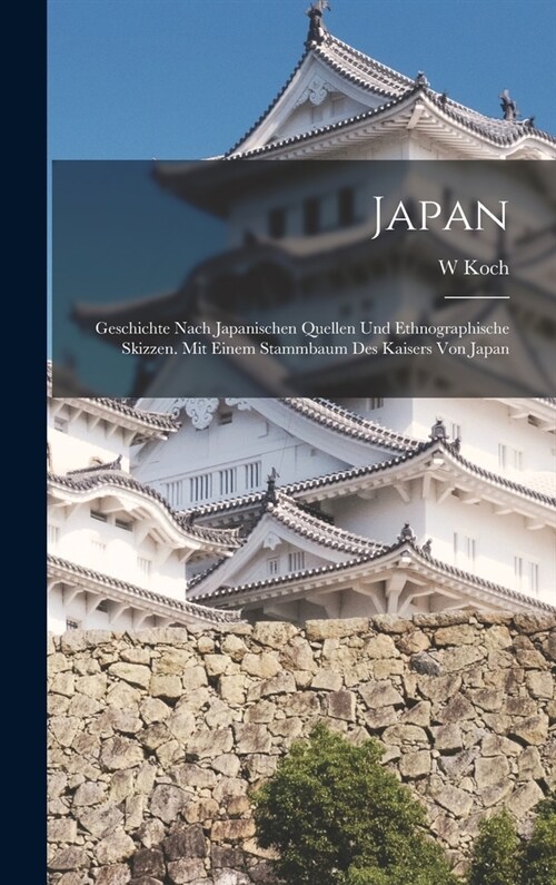 Japan: Geschichte Nach Japanischen Quellen Und Ethnographische Skizzen. Mit Einem Stammbaum Des Kaisers Von Japan (Hardcover)