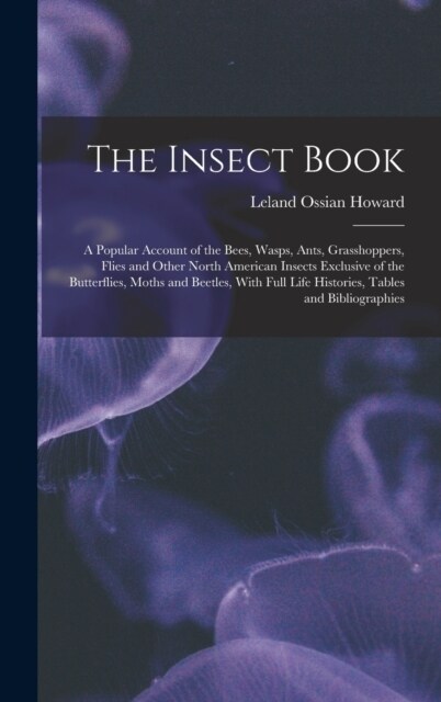 The Insect Book: A Popular Account of the Bees, Wasps, Ants, Grasshoppers, Flies and Other North American Insects Exclusive of the Butt (Hardcover)