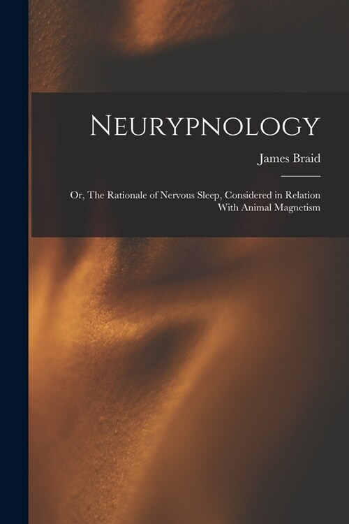 Neurypnology; or, The Rationale of Nervous Sleep, Considered in Relation With Animal Magnetism (Paperback)