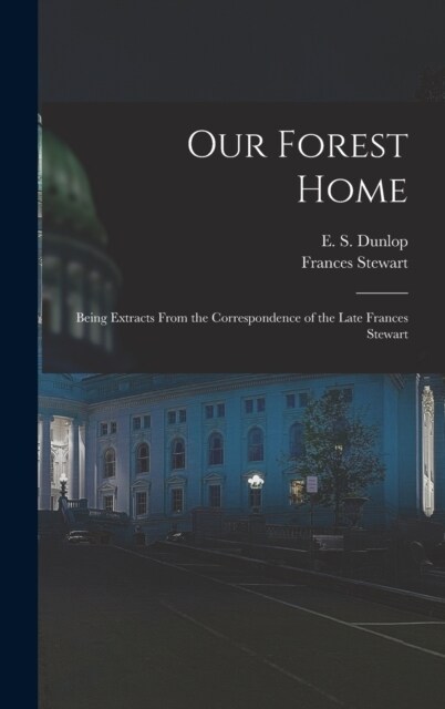 Our Forest Home: Being Extracts From the Correspondence of the Late Frances Stewart (Hardcover)