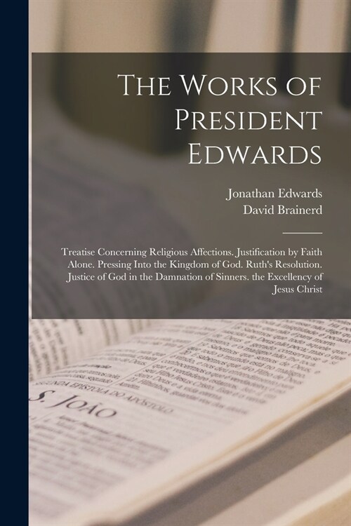 The Works of President Edwards: Treatise Concerning Religious Affections. Justification by Faith Alone. Pressing Into the Kingdom of God. Ruths Resol (Paperback)