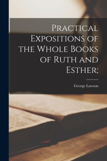 Practical Expositions of the Whole Books of Ruth and Esther; (Paperback)