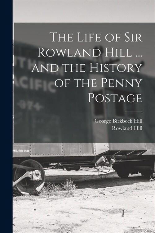 The Life of Sir Rowland Hill ... and the History of the Penny Postage (Paperback)