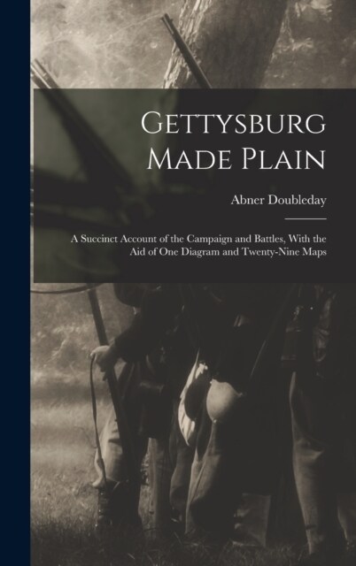 Gettysburg Made Plain: A Succinct Account of the Campaign and Battles, With the Aid of One Diagram and Twenty-Nine Maps (Hardcover)