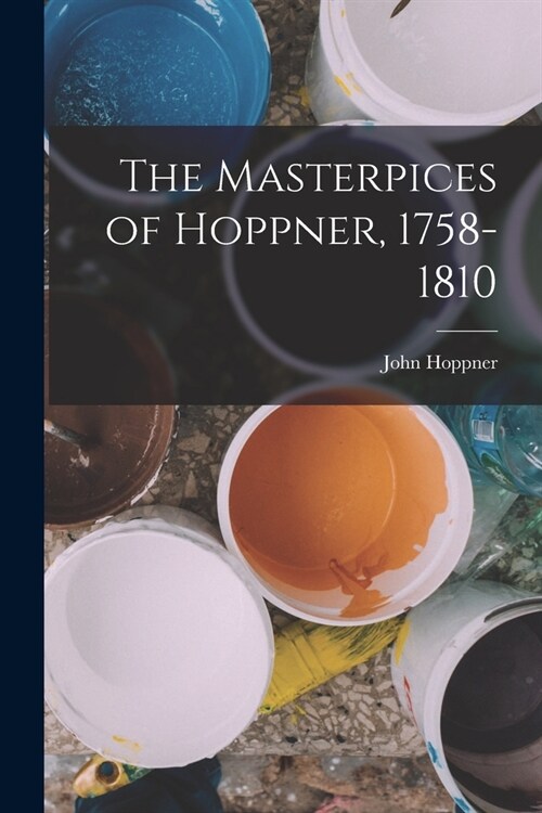 The Masterpices of Hoppner, 1758-1810 (Paperback)