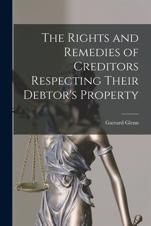 The Rights and Remedies of Creditors Respecting Their Debtors Property (Paperback)