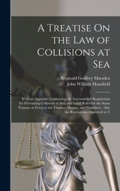 A Treatise On the Law of Collisions at Sea: With an Appendix Containing the International Regulations for Preventing Collisions at Sea, and Local Rule (Hardcover)