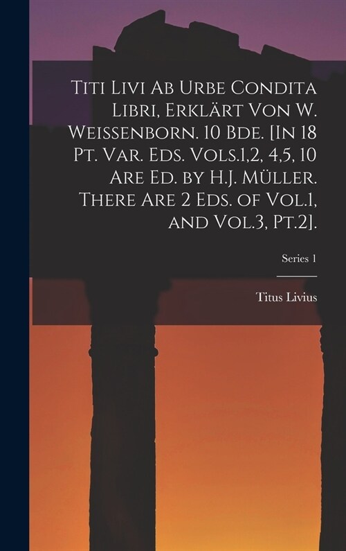 Titi Livi Ab Urbe Condita Libri, Erkl?t Von W. Weissenborn. 10 Bde. [In 18 Pt. Var. Eds. Vols.1,2, 4,5, 10 Are Ed. by H.J. M?ler. There Are 2 Eds. o (Hardcover)