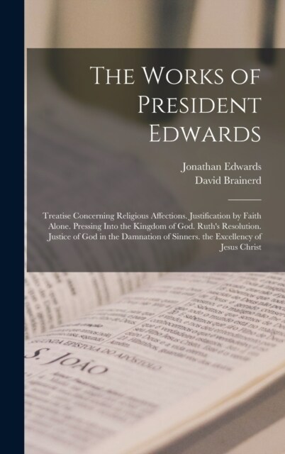The Works of President Edwards: Treatise Concerning Religious Affections. Justification by Faith Alone. Pressing Into the Kingdom of God. Ruths Resol (Hardcover)
