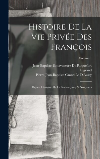 Histoire De La Vie Priv? Des Fran?is: Depuis Lorigine De La Nation Jusqu?Nos Jours; Volume 1 (Hardcover)