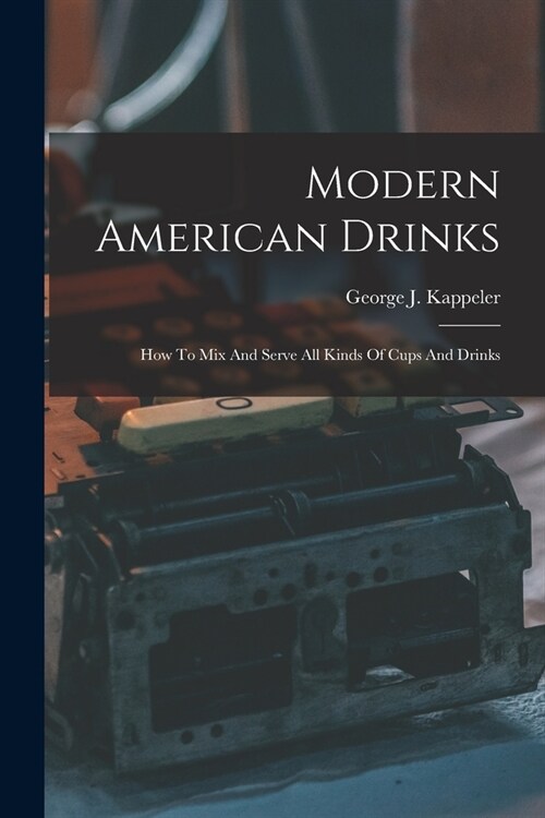 Modern American Drinks: How To Mix And Serve All Kinds Of Cups And Drinks (Paperback)