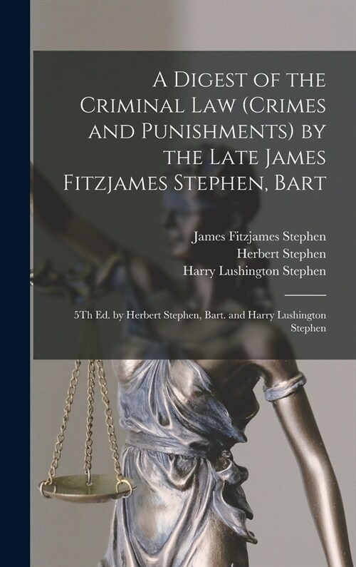 A Digest of the Criminal Law (Crimes and Punishments) by the Late James Fitzjames Stephen, Bart: 5Th Ed. by Herbert Stephen, Bart. and Harry Lushingto (Hardcover)